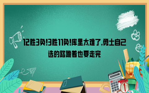 12胜3负！3胜11负！库里太难了，勇士自己选的路跪着也要走完