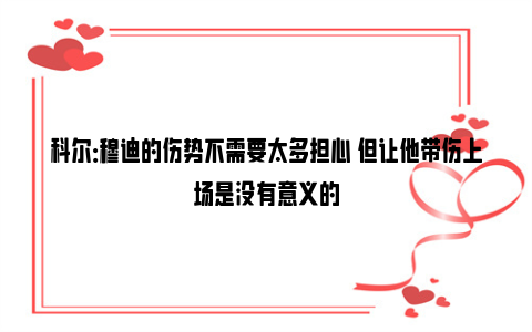 科尔：穆迪的伤势不需要太多担心 但让他带伤上场是没有意义的