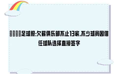 😐足球报：欠薪俱乐部不止13家，不少球员因信任球队选择直接签字