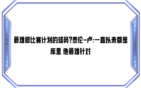 最难做比赛计划的球员？泰伦-卢:一直以来都是库里 他最难针对