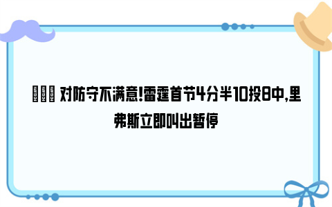 😠对防守不满意！雷霆首节4分半10投8中，里弗斯立即叫出暂停