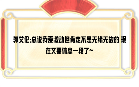 郭艾伦：总说我爱激动但肯定不是无缘无故的 现在又要休息一段了~