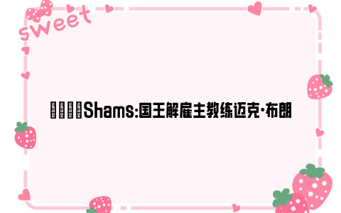 😞Shams：国王解雇主教练迈克·布朗