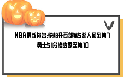 NBA最新排名：快船升西部第5湖人回到第7 勇士51分惨败跌至第10