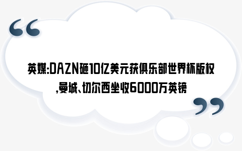 英媒：DAZN砸10亿美元获俱乐部世界杯版权，曼城、切尔西坐收6000万英镑