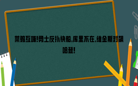 菜鸡互啄！勇士反扑快船，库里不在，维金斯对飙哈登！