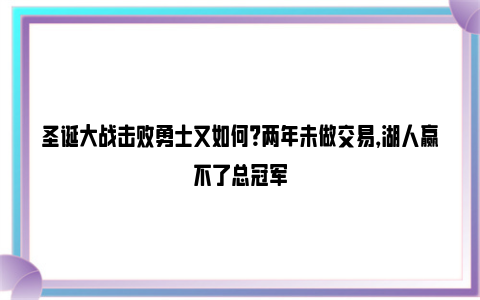 圣诞大战击败勇士又如何？两年未做交易，湖人赢不了总冠军