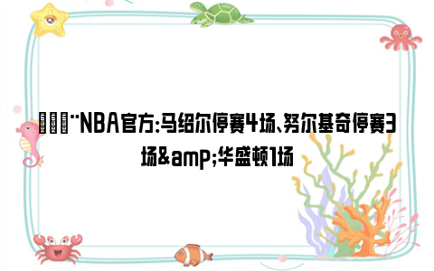 🚨NBA官方：马绍尔停赛4场、努尔基奇停赛3场&华盛顿1场