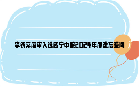 李铁案庭审入选咸宁中院2024年度难忘瞬间