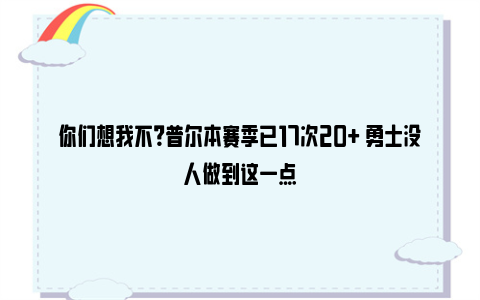 你们想我不？普尔本赛季已17次20+ 勇士没人做到这一点