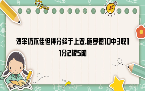 效率仍不佳但得分终于上双，施罗德10中3取11分2板5助