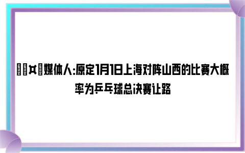 🤔媒体人：原定1月1日上海对阵山西的比赛大概率为乒乓球总决赛让路