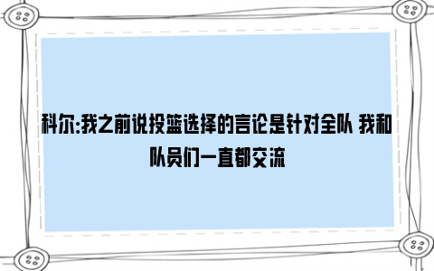 科尔：我之前说投篮选择的言论是针对全队 我和队员们一直都交流