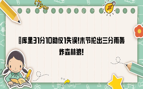 ‍库里31分10助仅1失误！末节抡出三分雨轰炸森林狼！