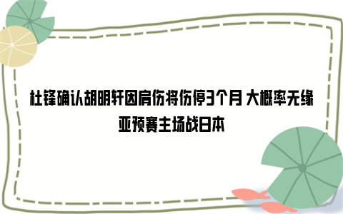 杜锋确认胡明轩因肩伤将伤停3个月 大概率无缘亚预赛主场战日本