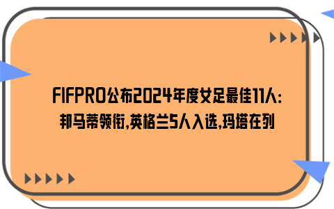 FIFPRO公布2024年度女足最佳11人：邦马蒂领衔，英格兰5人入选，玛塔在列