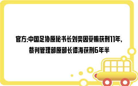 官方：中国足协原秘书长刘奕因受贿获刑11年，裁判管理部原部长谭海获刑6年半