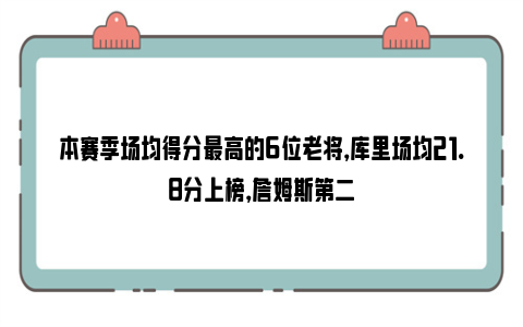 本赛季场均得分最高的6位老将，库里场均21.8分上榜，詹姆斯第二