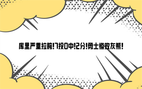 库里严重拉胯！7投0中！2分！勇士惨败灰熊！