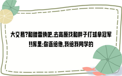 大交易？和穆雷换吧，去高原找和胖子打球拿冠军！！库里：你还给他，我给我同学的