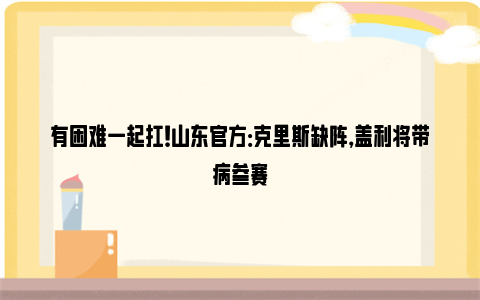 有困难一起扛！山东官方：克里斯缺阵，盖利将带病参赛