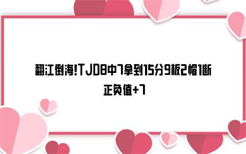 翻江倒海！TJD8中7拿到15分9板2帽1断 正负值+7