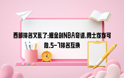 西部排名又乱了：掘金创NBA奇迹，勇士岌岌可危，5-7排名互换