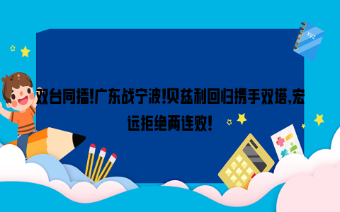 双台同播！广东战宁波！贝兹利回归携手双塔，宏远拒绝两连败！