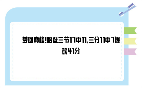 梦回巅峰！哈登三节17中11，三分11中7爆砍41分