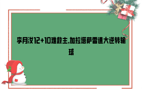 李月汝12+10难救主，加拉塔萨雷遭大逆转输球