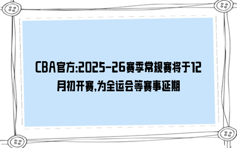 CBA官方：2025-26赛季常规赛将于12月初开赛，为全运会等赛事延期