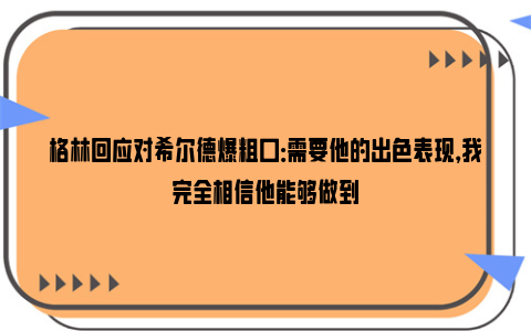 格林回应对希尔德爆粗口：需要他的出色表现，我完全相信他能够做到