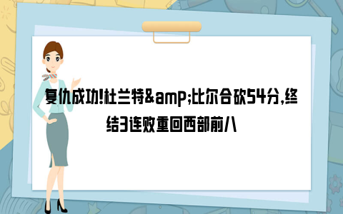 复仇成功！杜兰特&比尔合砍54分，终结3连败重回西部前八