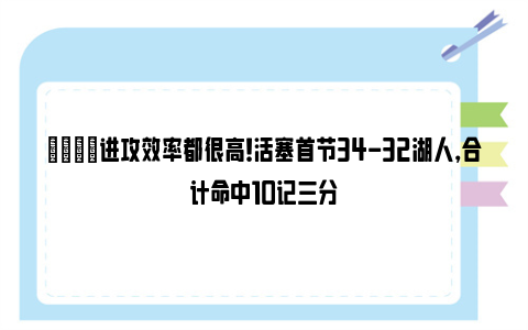 👍进攻效率都很高！活塞首节34-32湖人，合计命中10记三分