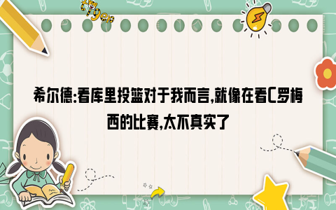 希尔德：看库里投篮对于我而言，就像在看C罗梅西的比赛，太不真实了