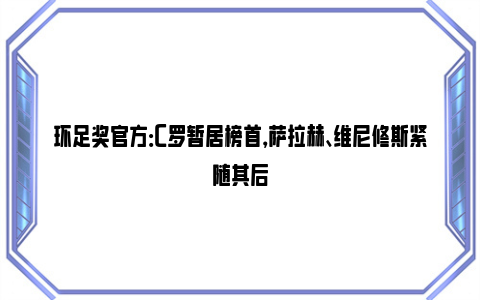 环足奖官方：C罗暂居榜首，萨拉赫、维尼修斯紧随其后