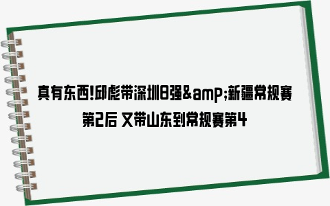 真有东西！邱彪带深圳8强&新疆常规赛第2后 又带山东到常规赛第4