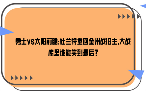 勇士vs太阳前瞻：杜兰特重回金州战旧主，大战库里谁能笑到最后？