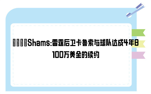 🌟Shams：雷霆后卫卡鲁索与球队达成4年8100万美金的续约