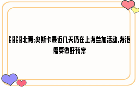 👀北青：奥斯卡最近几天仍在上海参加活动，海港需要做好预案