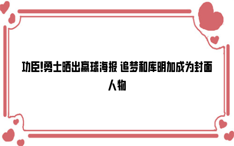 功臣！勇士晒出赢球海报 追梦和库明加成为封面人物