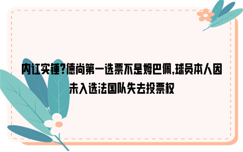 内讧实锤？德尚第一选票不是姆巴佩，球员本人因未入选法国队失去投票权