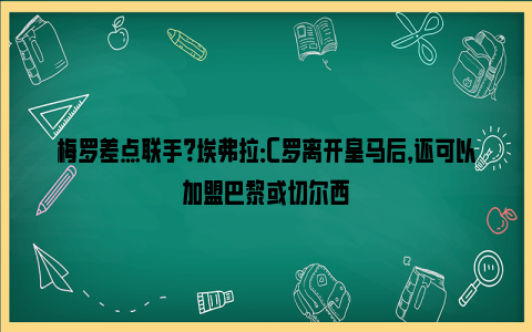 梅罗差点联手？埃弗拉：C罗离开皇马后，还可以加盟巴黎或切尔西