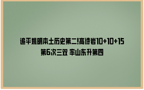 追平姚明本土历史第二！高诗岩10+10+15第6次三双 率山东升第四