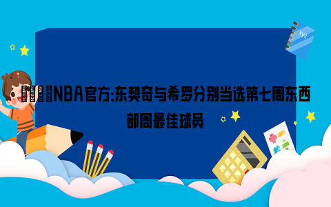 🌟NBA官方：东契奇与希罗分别当选第七周东西部周最佳球员