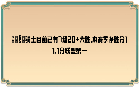 🧐骑士目前已有7场20+大胜，本赛季净胜分11.1分联盟第一