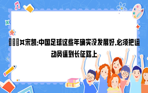 🎤宋凯：中国足球这些年确实没发展好，必须把运动员逼到长征路上