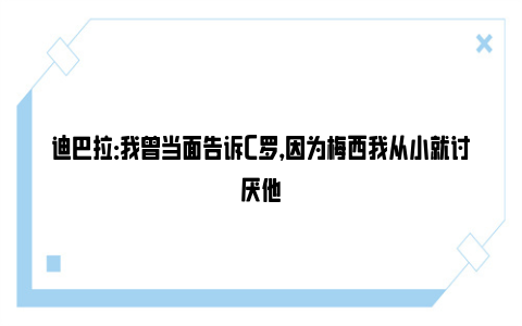 迪巴拉：我曾当面告诉C罗，因为梅西我从小就讨厌他