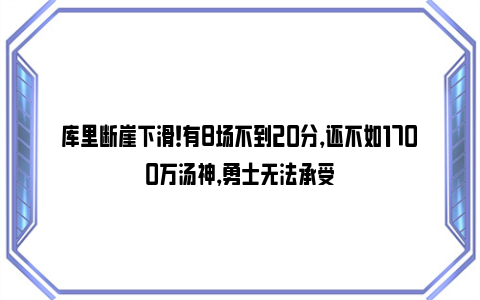 库里断崖下滑！有8场不到20分，还不如1700万汤神，勇士无法承受