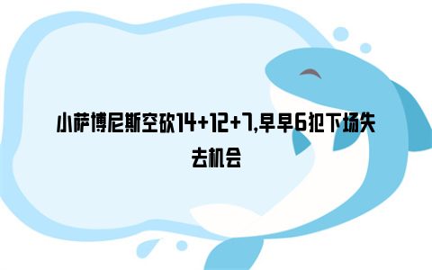 小萨博尼斯空砍14+12+7，早早6犯下场失去机会